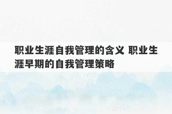 职业生涯自我管理的含义 职业生涯早期的自我管理策略