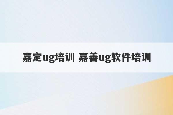 嘉定ug培训 嘉善ug软件培训