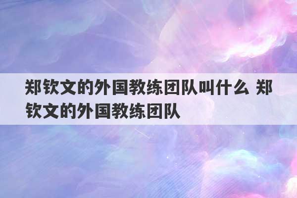 郑钦文的外国教练团队叫什么 郑钦文的外国教练团队