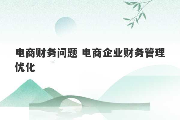 电商财务问题 电商企业财务管理优化