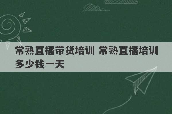 常熟直播带货培训 常熟直播培训多少钱一天