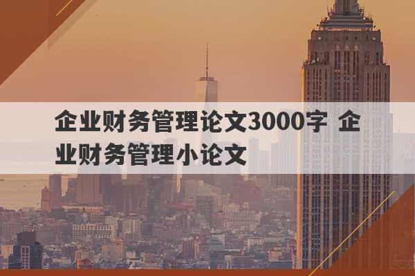 企业财务管理论文3000字 企业财务管理小论文