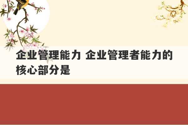 企业管理能力 企业管理者能力的核心部分是