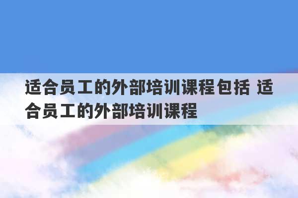 适合员工的外部培训课程包括 适合员工的外部培训课程