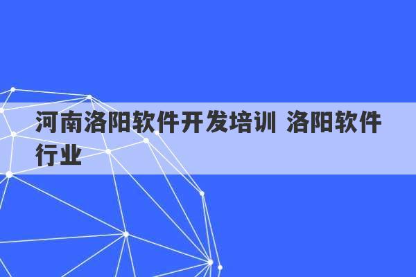 河南洛阳软件开发培训 洛阳软件行业