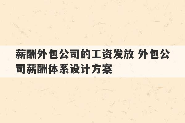 薪酬外包公司的工资发放 外包公司薪酬体系设计方案