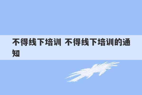 不得线下培训 不得线下培训的通知