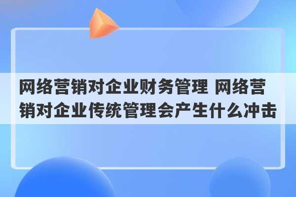 网络营销对企业财务管理 网络营销对企业传统管理会产生什么冲击