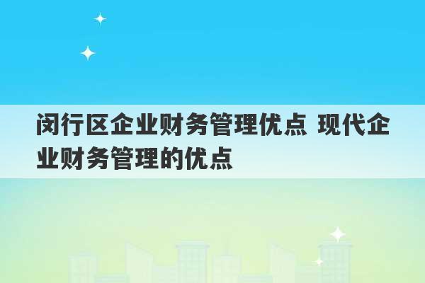 闵行区企业财务管理优点 现代企业财务管理的优点