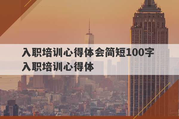 入职培训心得体会简短100字 入职培训心得体