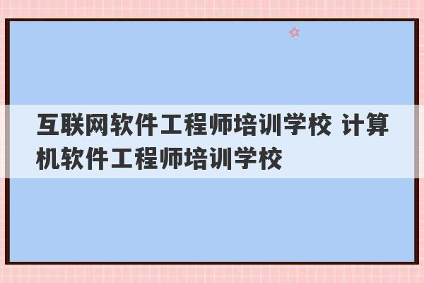 互联网软件工程师培训学校 计算机软件工程师培训学校