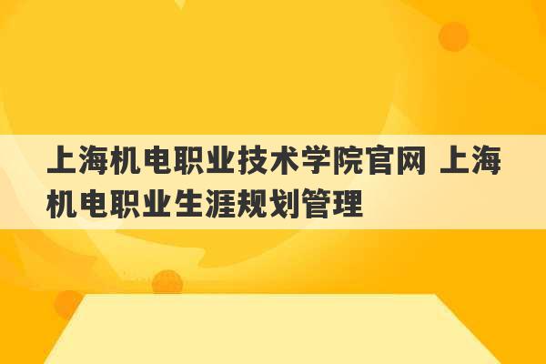 上海机电职业技术学院官网 上海机电职业生涯规划管理