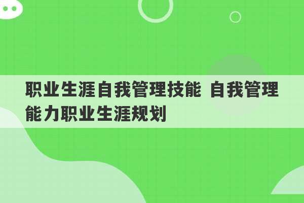 职业生涯自我管理技能 自我管理能力职业生涯规划