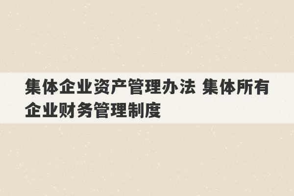 集体企业资产管理办法 集体所有企业财务管理制度