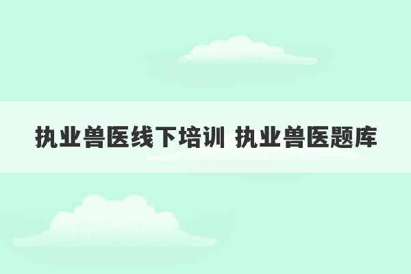 执业兽医线下培训 执业兽医题库