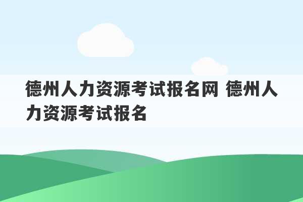 德州人力资源考试报名网 德州人力资源考试报名