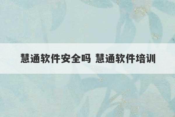 慧通软件安全吗 慧通软件培训