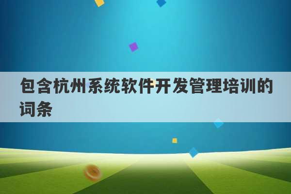 包含杭州系统软件开发管理培训的词条