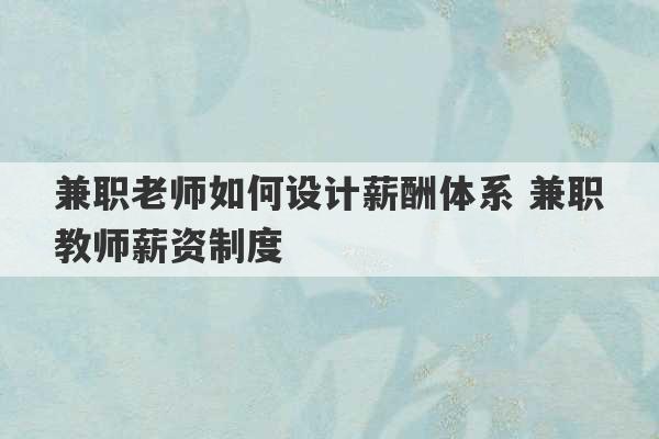 兼职老师如何设计薪酬体系 兼职教师薪资制度