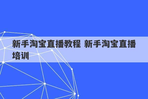 新手淘宝直播教程 新手淘宝直播培训