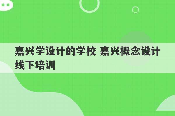 嘉兴学设计的学校 嘉兴概念设计线下培训