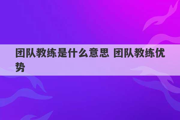 团队教练是什么意思 团队教练优势