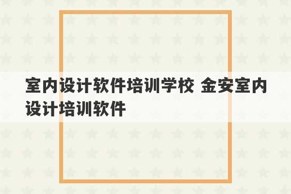 室内设计软件培训学校 金安室内设计培训软件