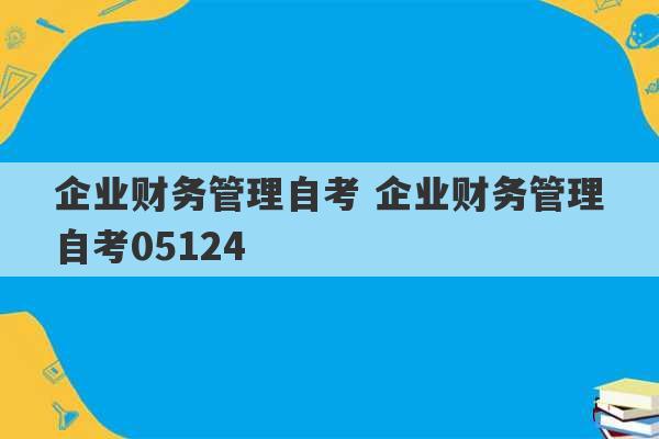 企业财务管理自考 企业财务管理自考05124