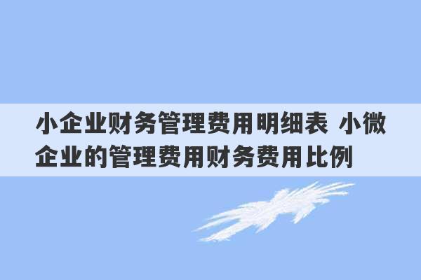 小企业财务管理费用明细表 小微企业的管理费用财务费用比例