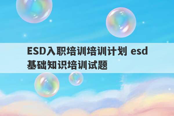 ESD入职培训培训计划 esd基础知识培训试题