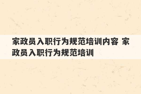 家政员入职行为规范培训内容 家政员入职行为规范培训