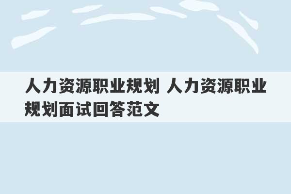 人力资源职业规划 人力资源职业规划面试回答范文