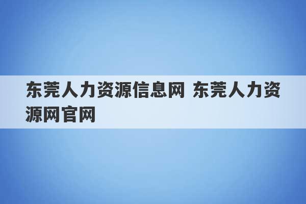 东莞人力资源信息网 东莞人力资源网官网