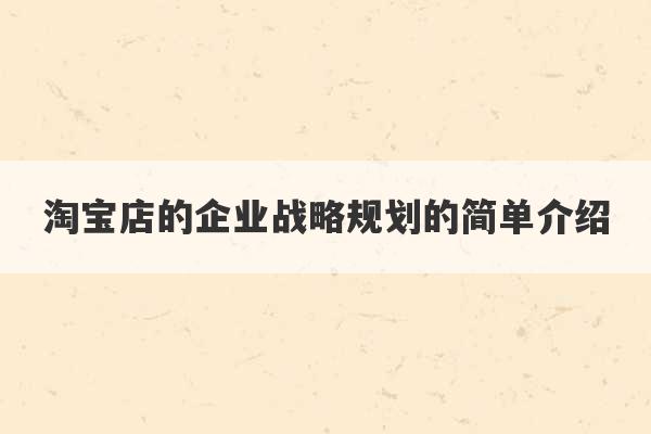 淘宝店的企业战略规划的简单介绍