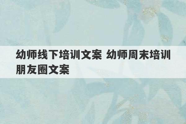 幼师线下培训文案 幼师周末培训朋友圈文案