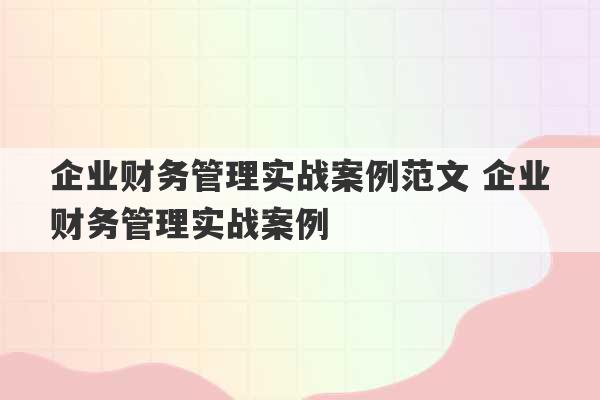 企业财务管理实战案例范文 企业财务管理实战案例