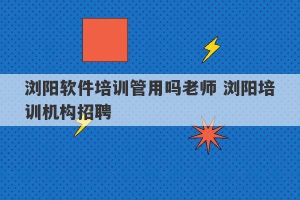 浏阳软件培训管用吗老师 浏阳培训机构招聘