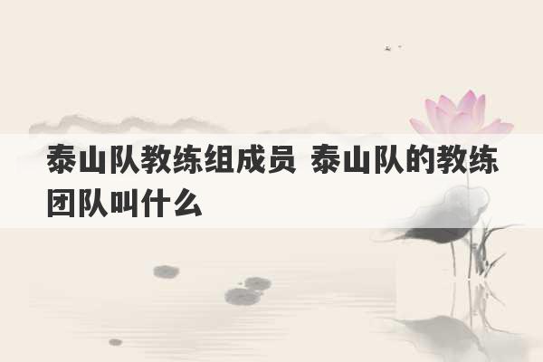 泰山队教练组成员 泰山队的教练团队叫什么