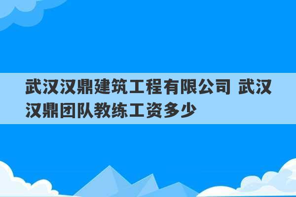 武汉汉鼎建筑工程有限公司 武汉汉鼎团队教练工资多少