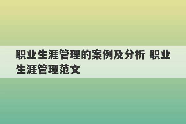 职业生涯管理的案例及分析 职业生涯管理范文