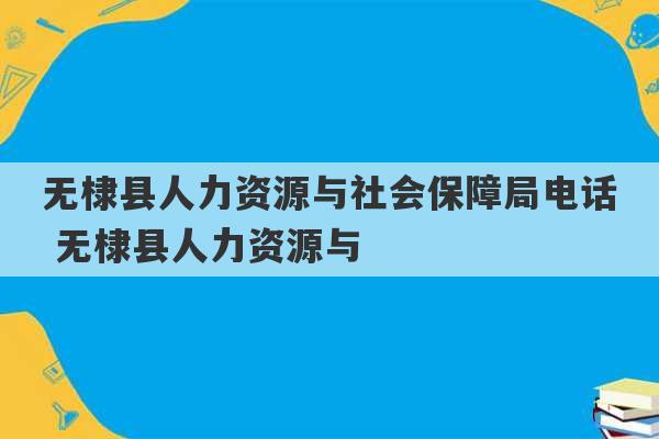 无棣县人力资源与社会保障局电话 无棣县人力资源与