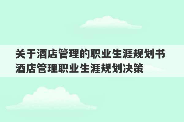 关于酒店管理的职业生涯规划书 酒店管理职业生涯规划决策