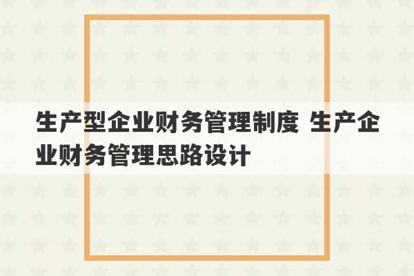 生产型企业财务管理制度 生产企业财务管理思路设计