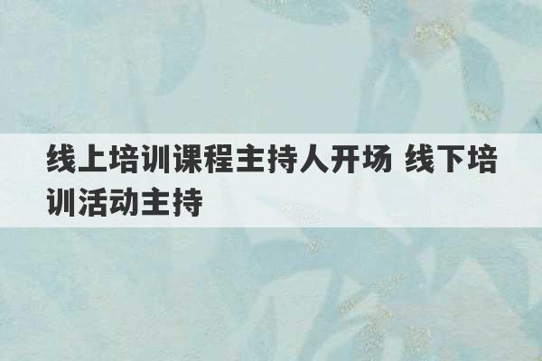 线上培训课程主持人开场 线下培训活动主持