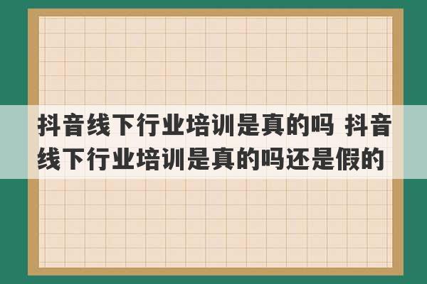 抖音线下行业培训是真的吗 抖音线下行业培训是真的吗还是假的