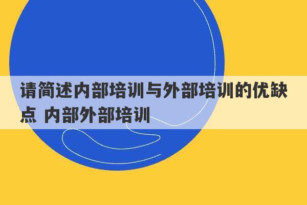 请简述内部培训与外部培训的优缺点 内部外部培训