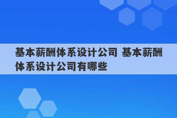 基本薪酬体系设计公司 基本薪酬体系设计公司有哪些