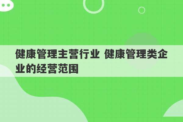 健康管理主营行业 健康管理类企业的经营范围