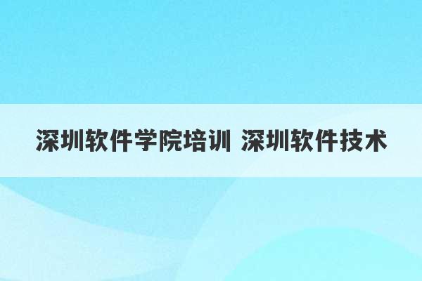 深圳软件学院培训 深圳软件技术