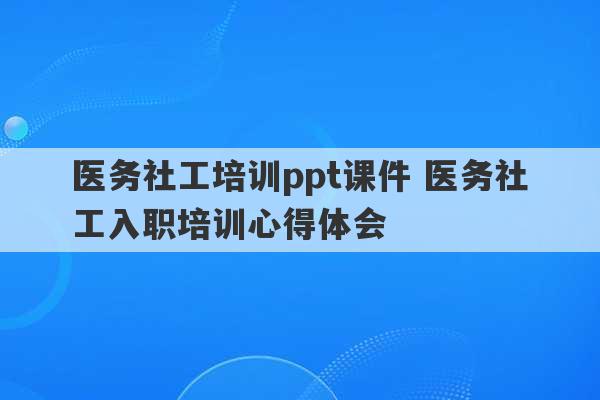 医务社工培训ppt课件 医务社工入职培训心得体会